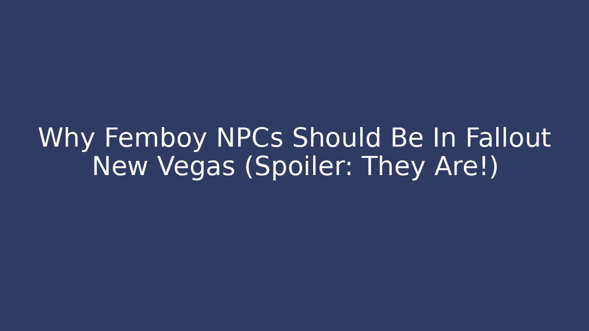 Why Femboy NPCs Should Be In Fallout New Vegas (Spoiler: They Are!)
