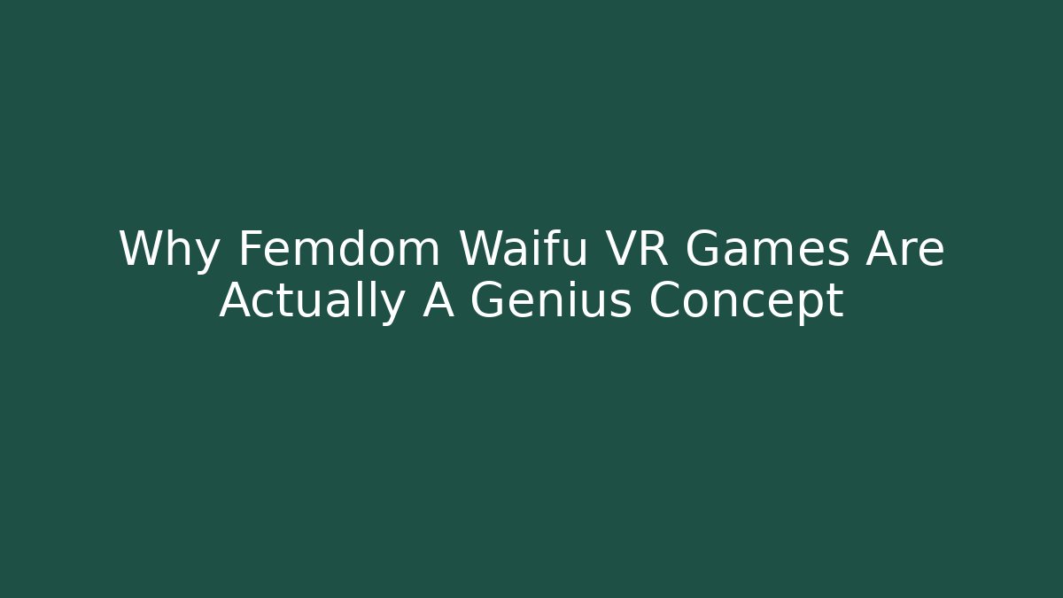 Why Femdom Waifu VR Games Are Actually A Genius Concept