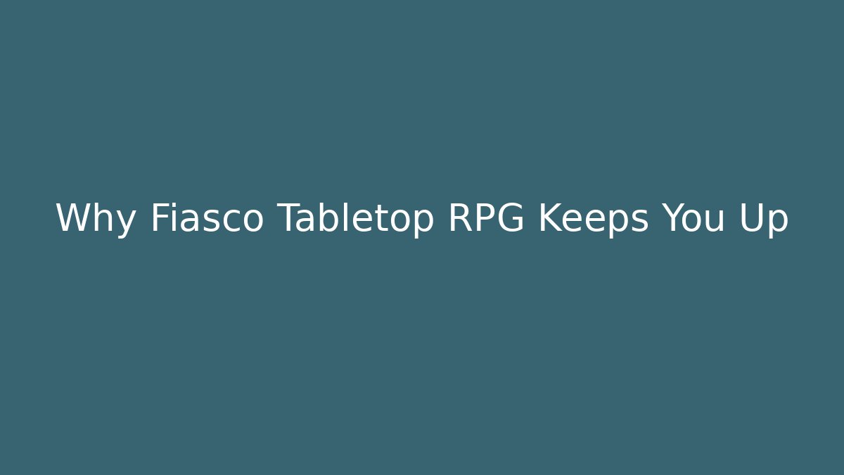 Why Fiasco Tabletop RPG Keeps You Up