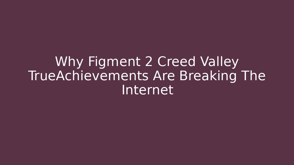 Why Figment 2 Creed Valley TrueAchievements Are Breaking The Internet