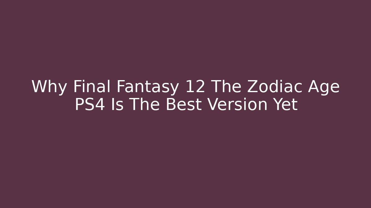 Why Final Fantasy 12 The Zodiac Age PS4 Is The Best Version Yet