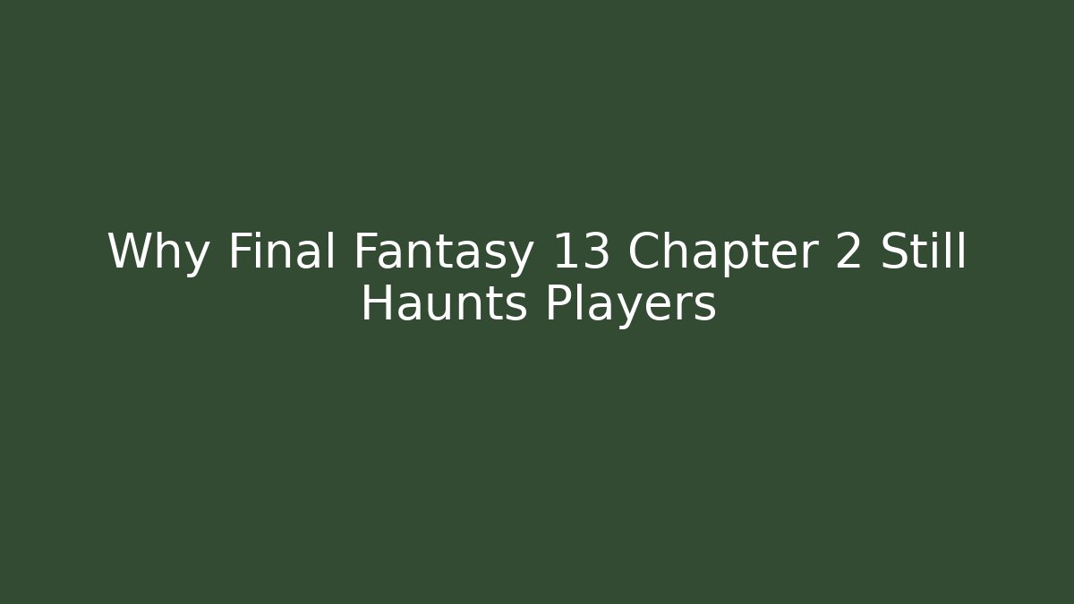 Why Final Fantasy 13 Chapter 2 Still Haunts Players
