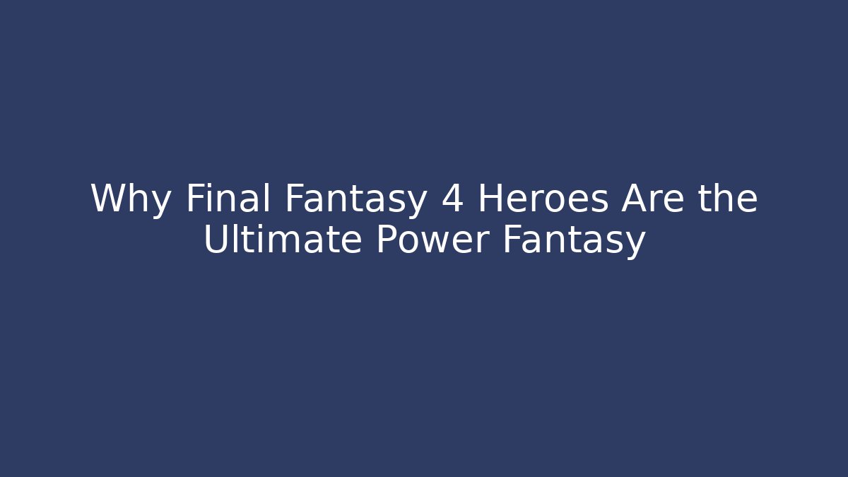Why Final Fantasy 4 Heroes Are the Ultimate Power Fantasy