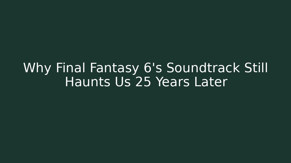 Why Final Fantasy 6’s Soundtrack Still Haunts Us 25 Years Later