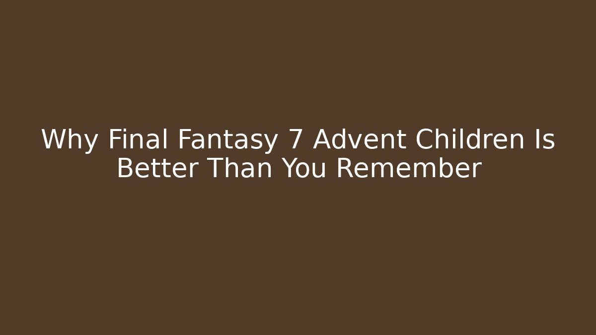 Why Final Fantasy 7 Advent Children Is Better Than You Remember