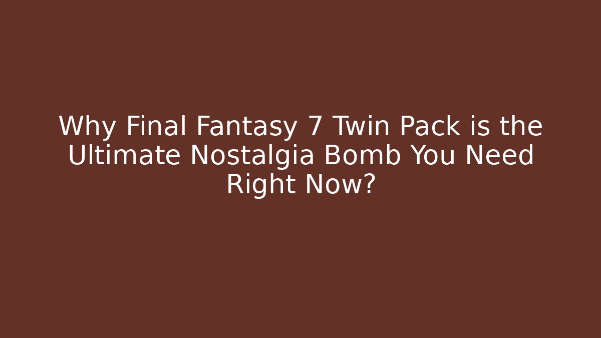 Why Final Fantasy 7 Twin Pack is the Ultimate Nostalgia Bomb You Need Right Now?