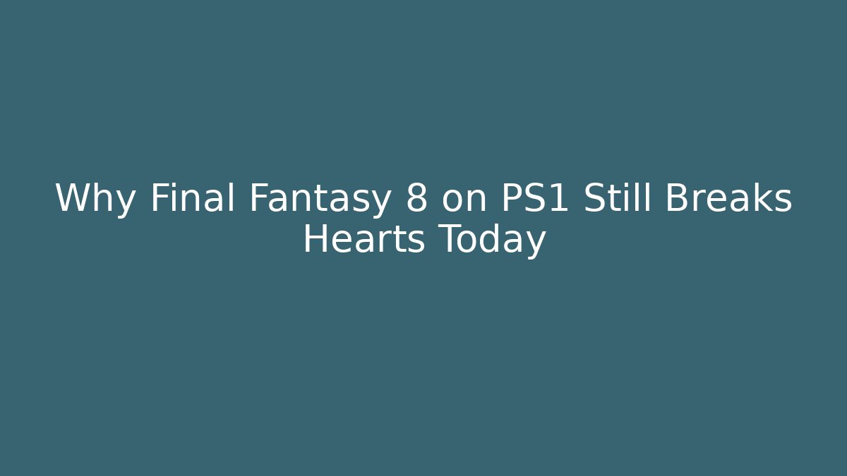 Why Final Fantasy 8 on PS1 Still Breaks Hearts Today