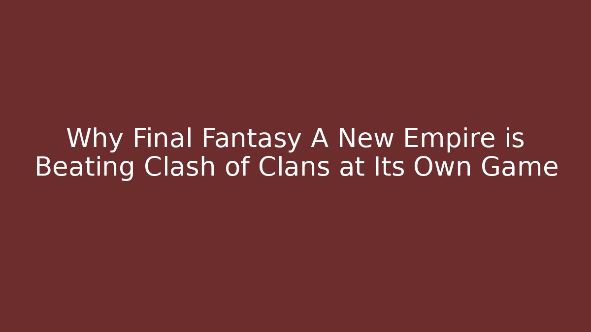 Why Final Fantasy A New Empire is Beating Clash of Clans at Its Own Game
