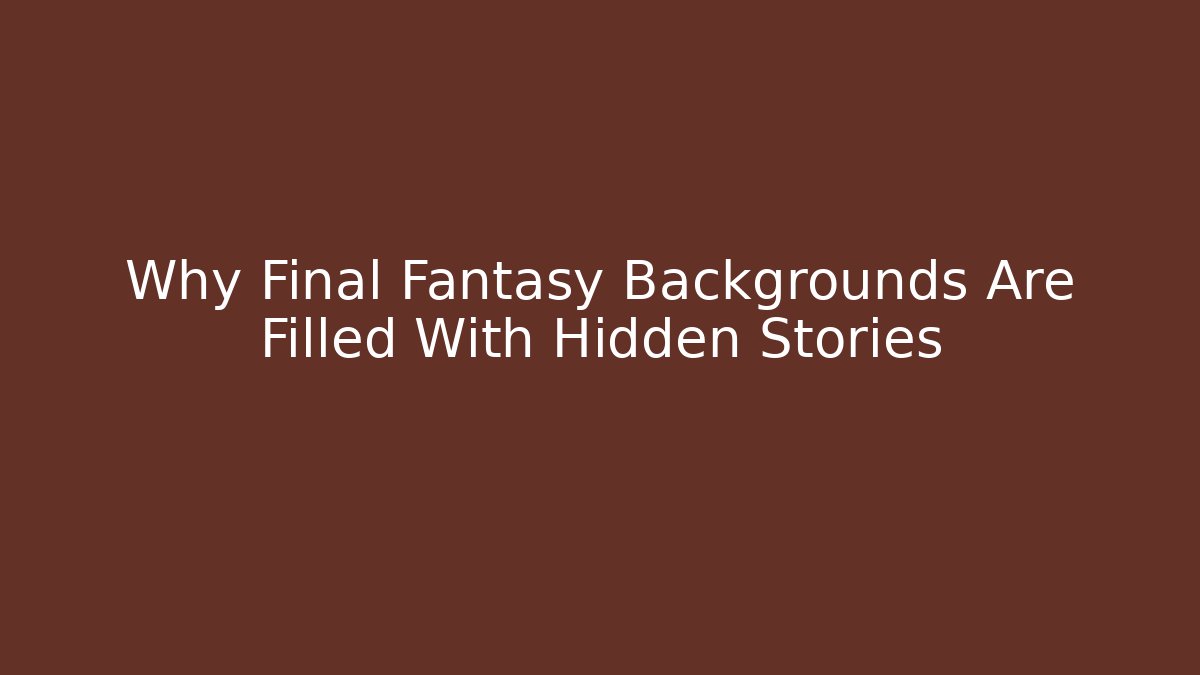 Why Final Fantasy Backgrounds Are Filled With Hidden Stories