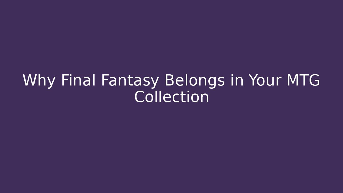 Why Final Fantasy Belongs in Your MTG Collection