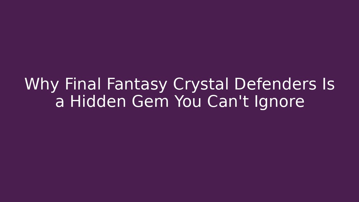 Why Final Fantasy Crystal Defenders Is a Hidden Gem You Can't Ignore