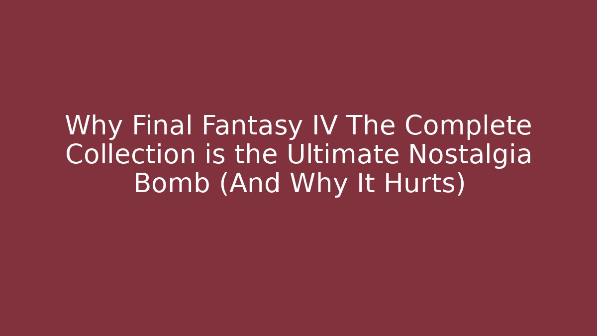 Why Final Fantasy IV The Complete Collection is the Ultimate Nostalgia Bomb (And Why It Hurts)