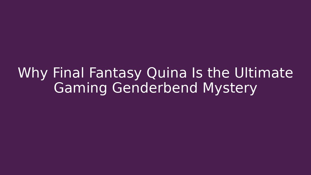 Why Final Fantasy Quina Is the Ultimate Gaming Genderbend Mystery