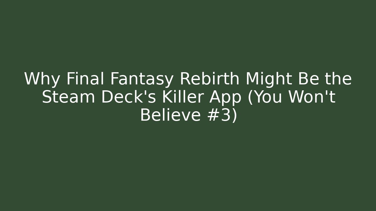 Why Final Fantasy Rebirth Might Be the Steam Deck's Killer App (You Won't Believe #3)