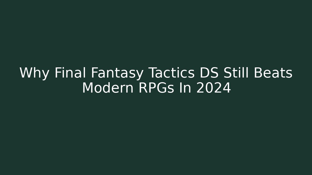 Why Final Fantasy Tactics DS Still Beats Modern RPGs In 2024