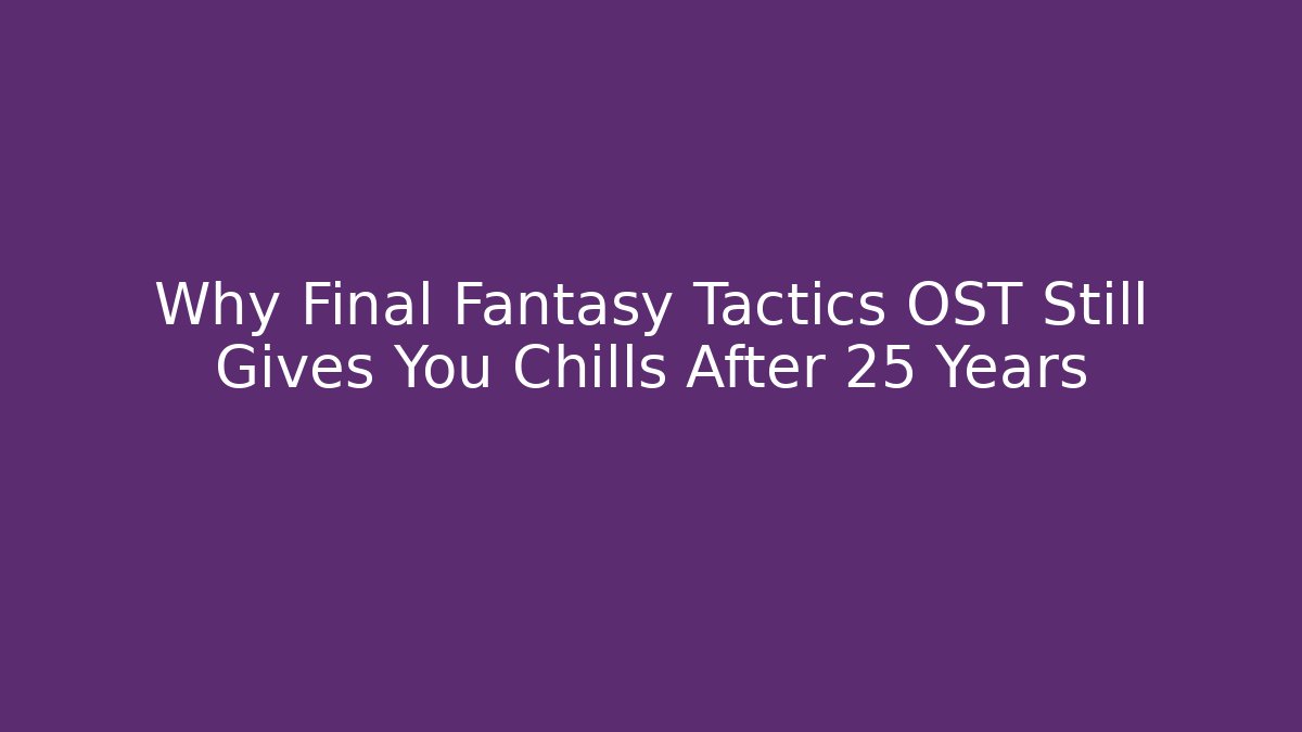 Why Final Fantasy Tactics OST Still Gives You Chills After 25 Years
