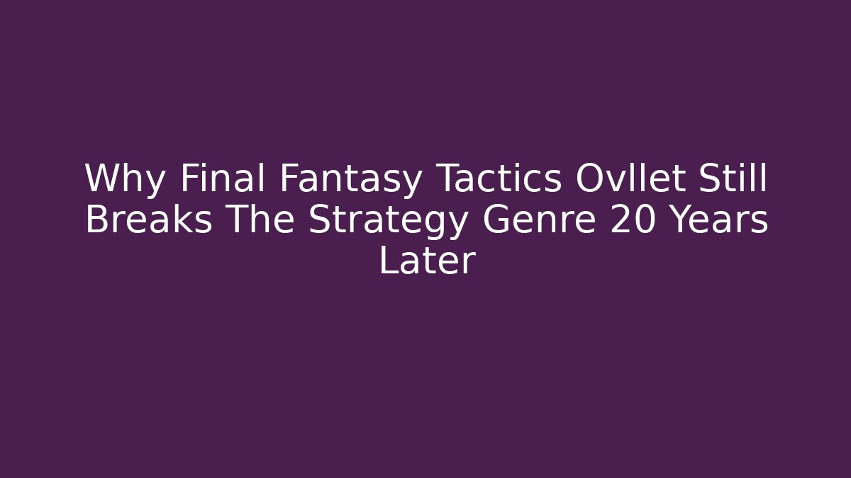 Why Final Fantasy Tactics Ovllet Still Breaks The Strategy Genre 20 Years Later