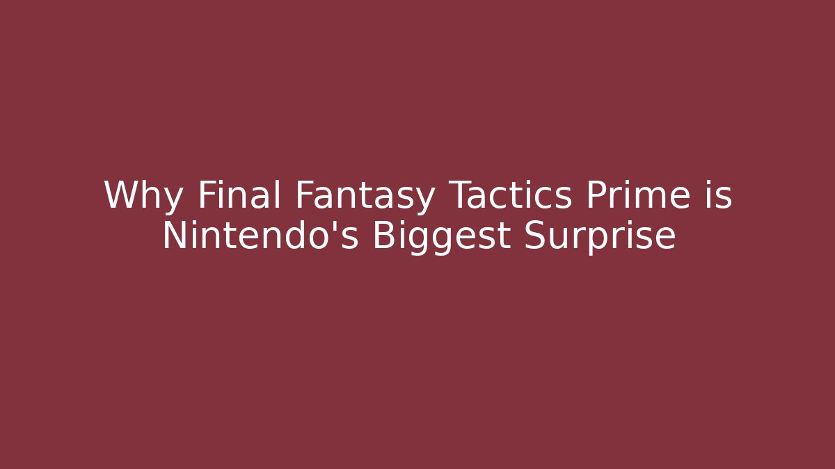 Why Final Fantasy Tactics Prime is Nintendo's Biggest Surprise
