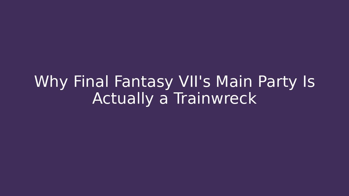 Why Final Fantasy VII's Main Party Is Actually a Trainwreck