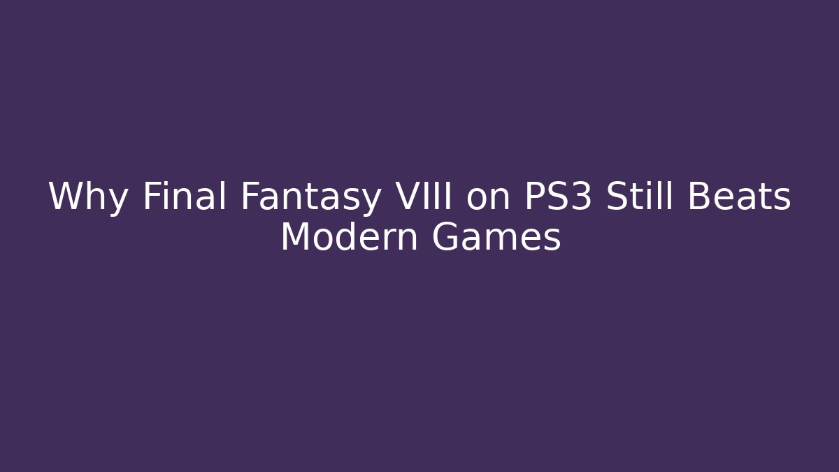 Why Final Fantasy VIII on PS3 Still Beats Modern Games
