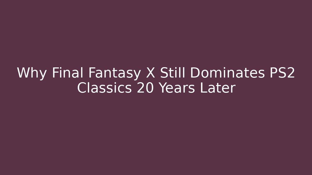 Why Final Fantasy X Still Dominates PS2 Classics 20 Years Later