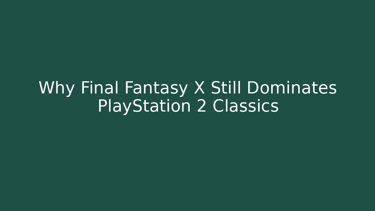 Why Final Fantasy X Still Dominates PlayStation 2 Classics