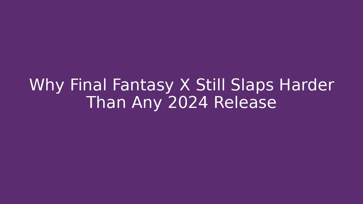 Why Final Fantasy X Still Slaps Harder Than Any 2024 Release
