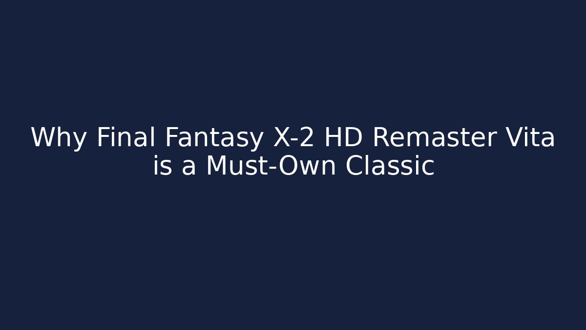 Why Final Fantasy X-2 HD Remaster Vita is a Must-Own Classic