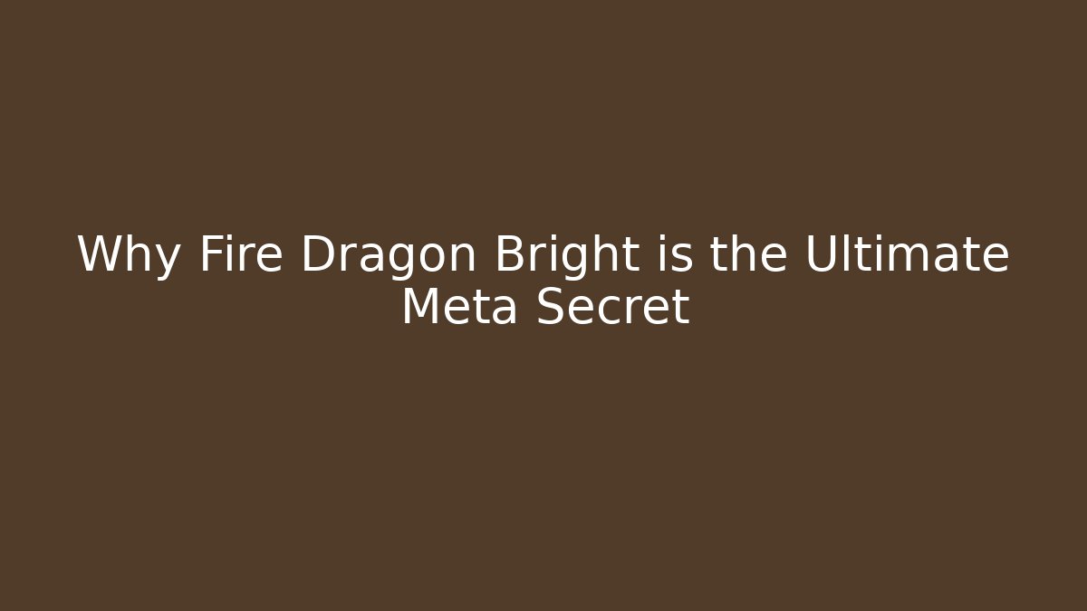 Why Fire Dragon Bright is the Ultimate Meta Secret