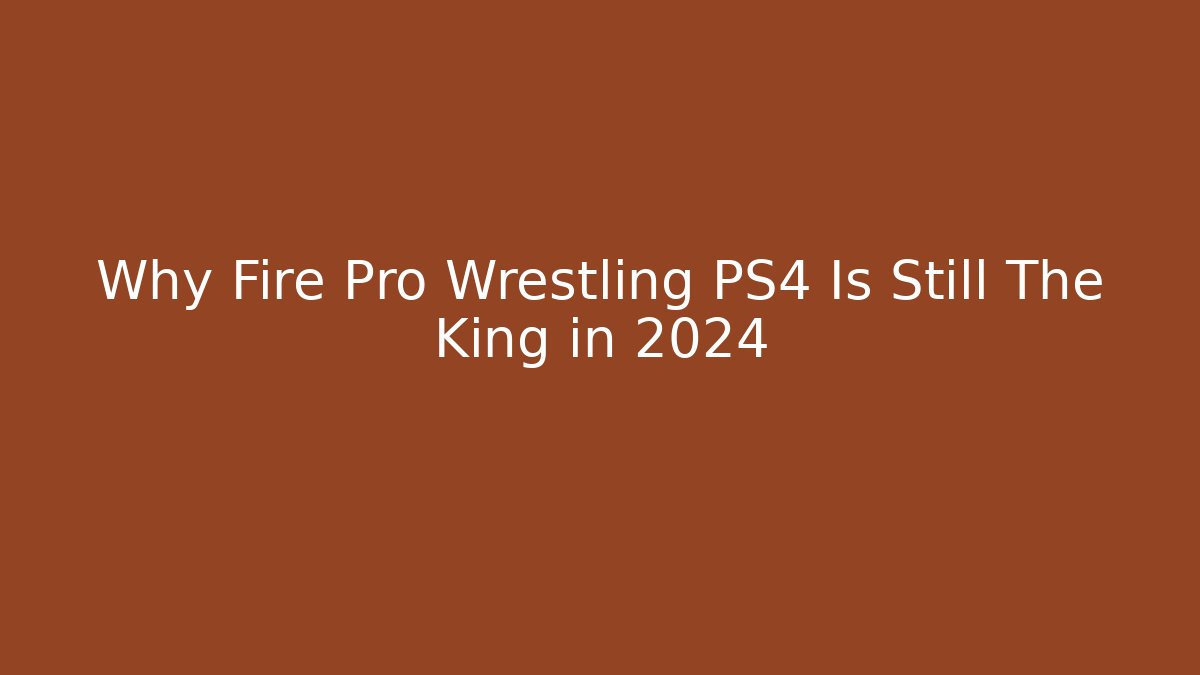 Why Fire Pro Wrestling PS4 Is Still The King in 2024