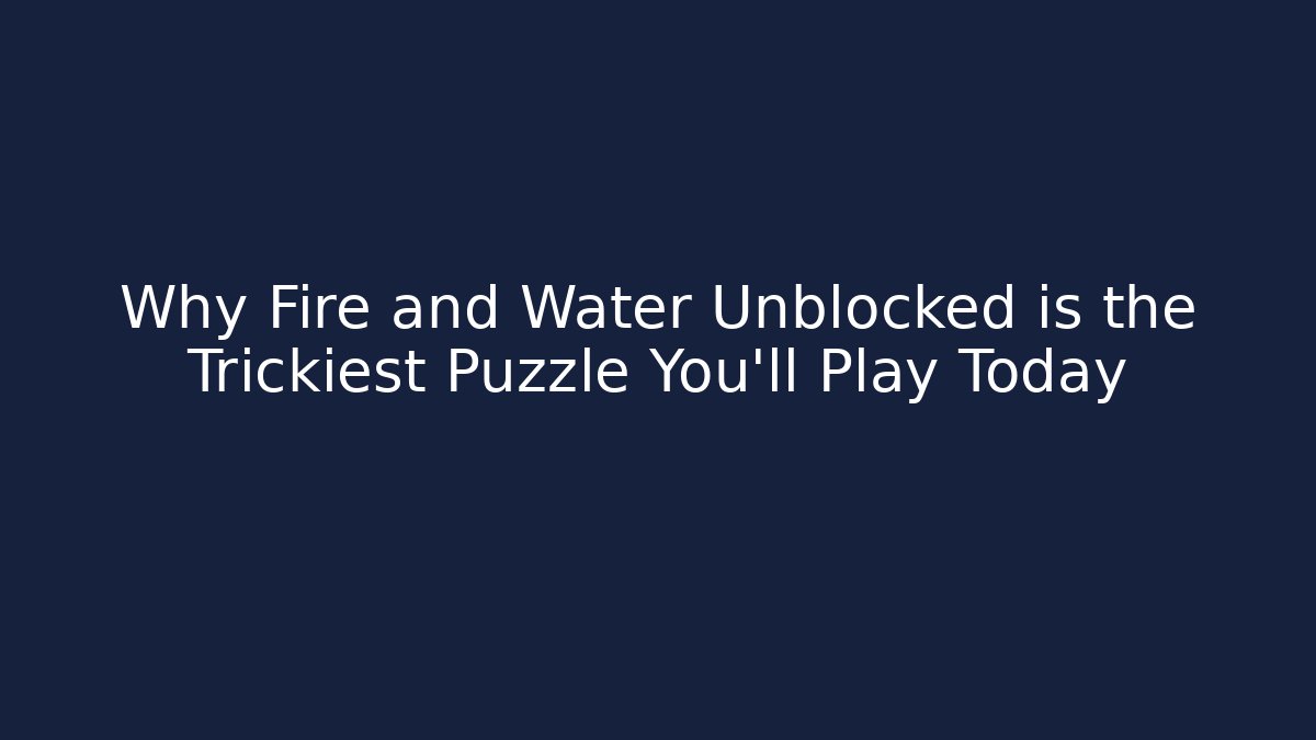 Why Fire and Water Unblocked is the Trickiest Puzzle You'll Play Today