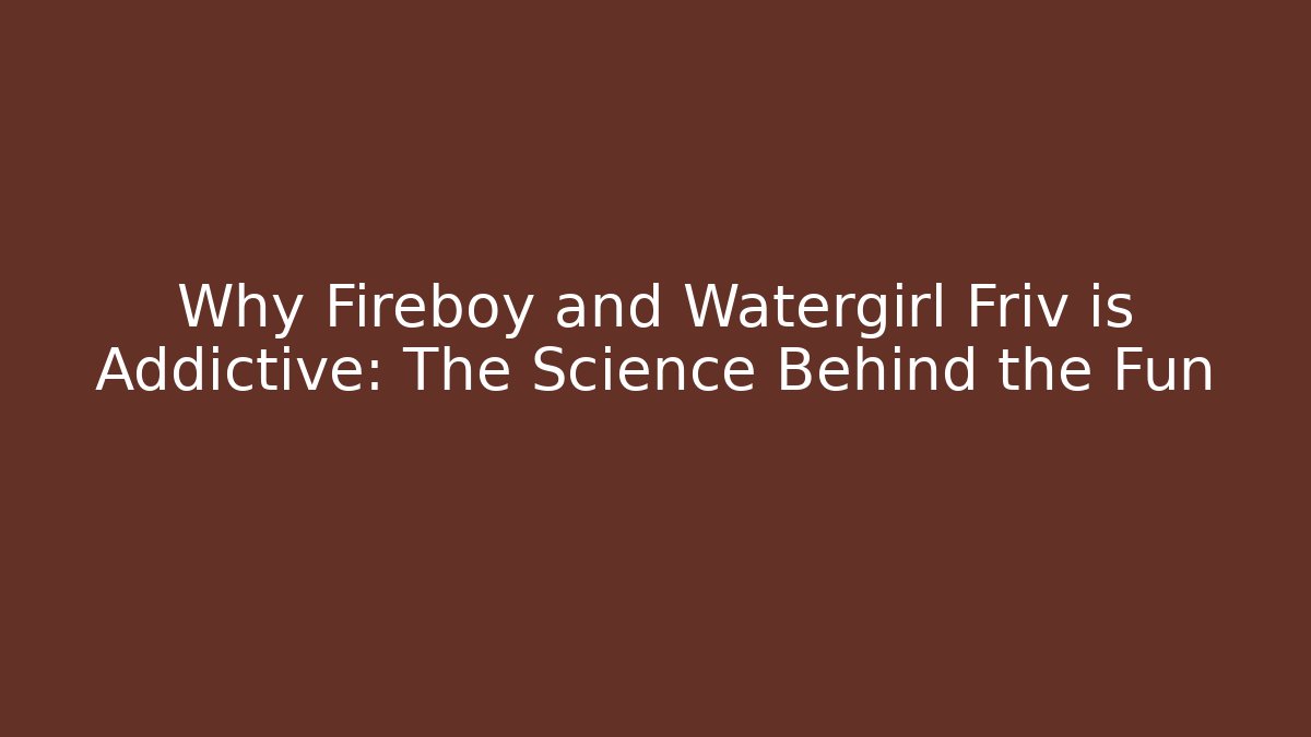 Why Fireboy and Watergirl Friv is Addictive: The Science Behind the Fun