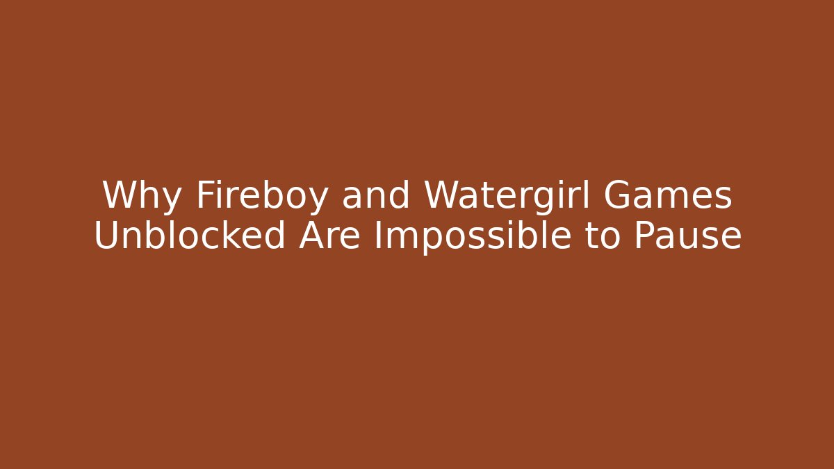 Why Fireboy and Watergirl Games Unblocked Are Impossible to Pause