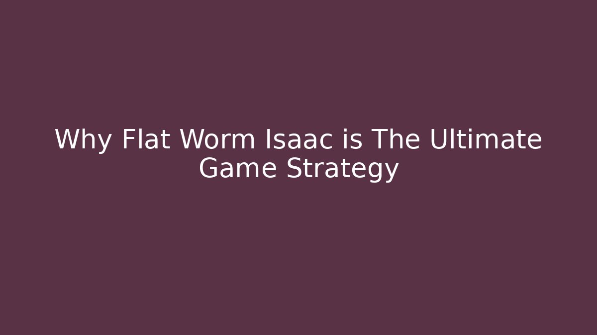 Why Flat Worm Isaac is The Ultimate Game Strategy