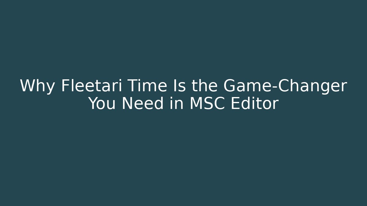 Why Fleetari Time Is the Game-Changer You Need in MSC Editor