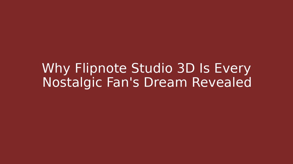 Why Flipnote Studio 3D Is Every Nostalgic Fan’s Dream Revealed