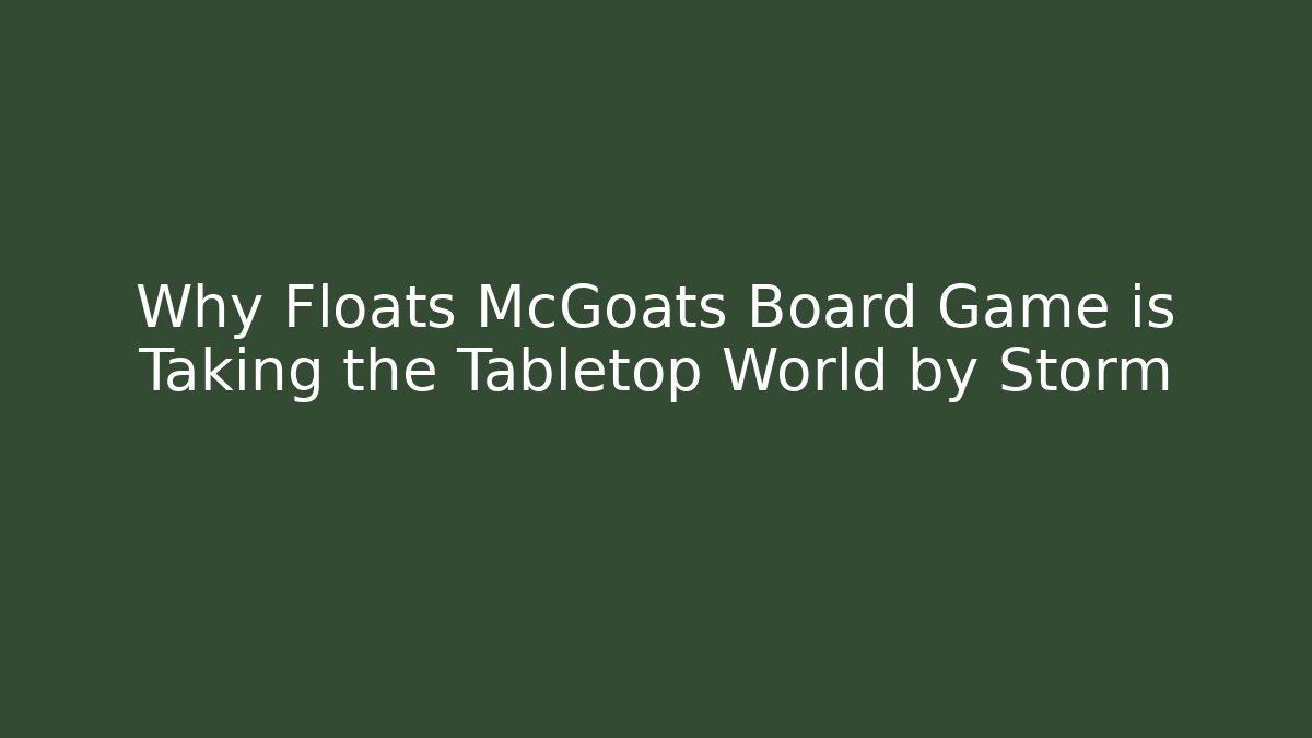 Why Floats McGoats Board Game is Taking the Tabletop World by Storm