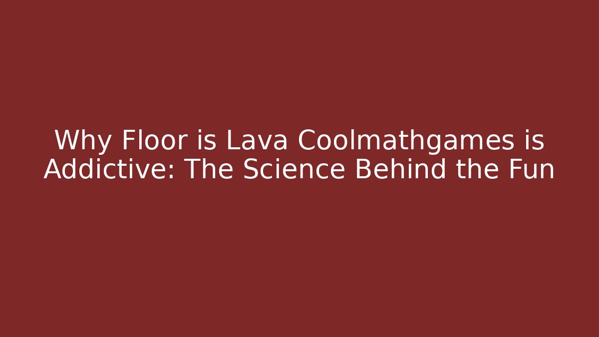 Why Floor is Lava Coolmathgames is Addictive: The Science Behind the Fun - Create More Assets