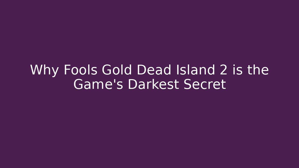 Why Fools Gold Dead Island 2 is the Game's Darkest Secret