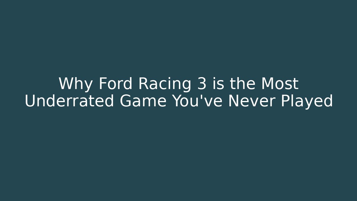 Why Ford Racing 3 is the Most Underrated Game You’ve Never Played