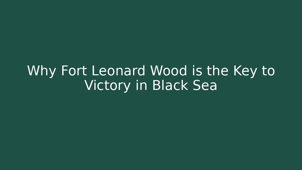 Why Fort Leonard Wood is the Key to Victory in Black Sea