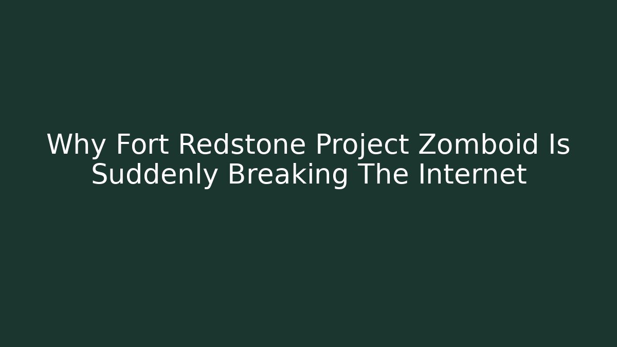 Why Fort Redstone Project Zomboid Is Suddenly Breaking The Internet