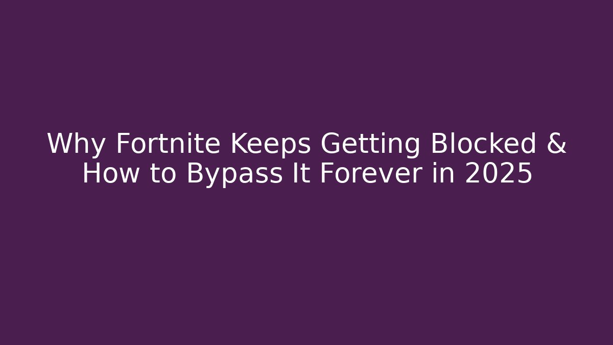 Why Fortnite Keeps Getting Blocked & How to Bypass It Forever in 2025
