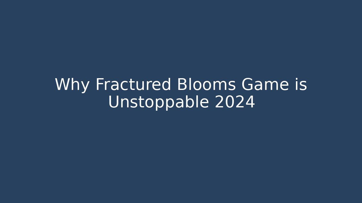Why Fractured Blooms Game is Unstoppable 2024