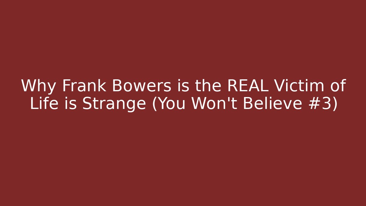 Why Frank Bowers is the REAL Victim of Life is Strange (You Won't Believe #3)