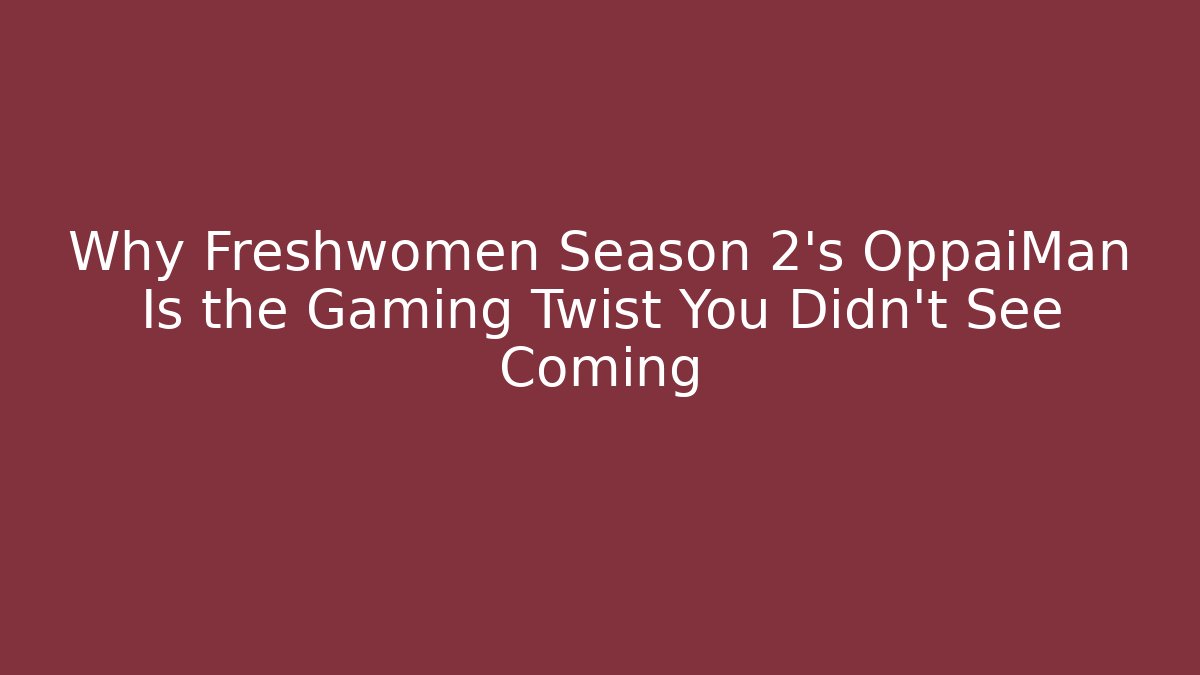 Why Freshwomen Season 2's OppaiMan Is the Gaming Twist You Didn't See Coming