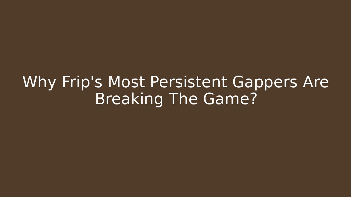 Why Frip's Most Persistent Gappers Are Breaking The Game? - Create More Assets