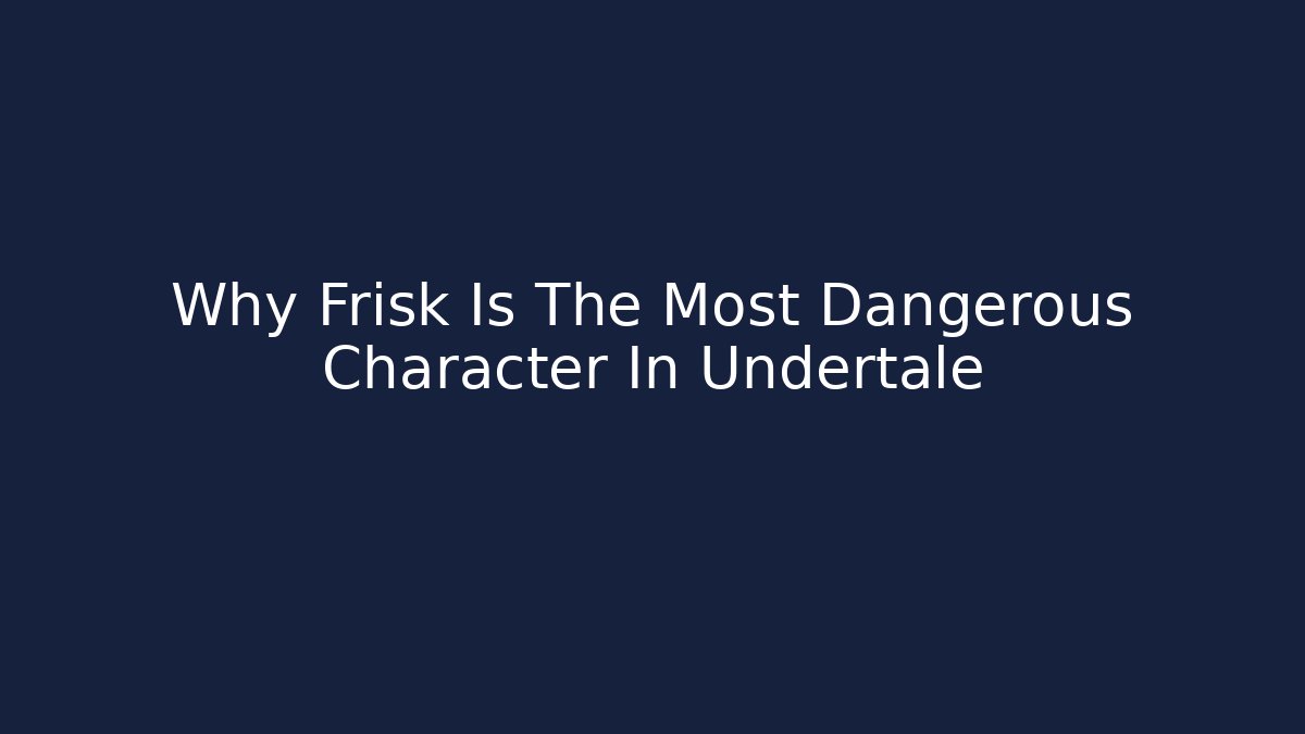 Why Frisk Is The Most Dangerous Character In Undertale - Create More Assets