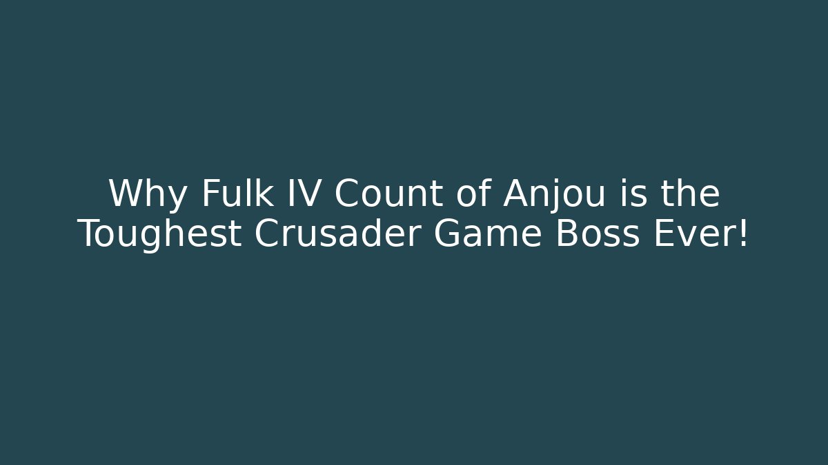 Why Fulk IV Count of Anjou is the Toughest Crusader Game Boss Ever!