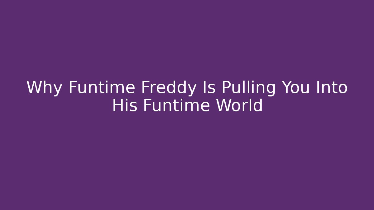 Why Funtime Freddy Is Pulling You Into His Funtime World